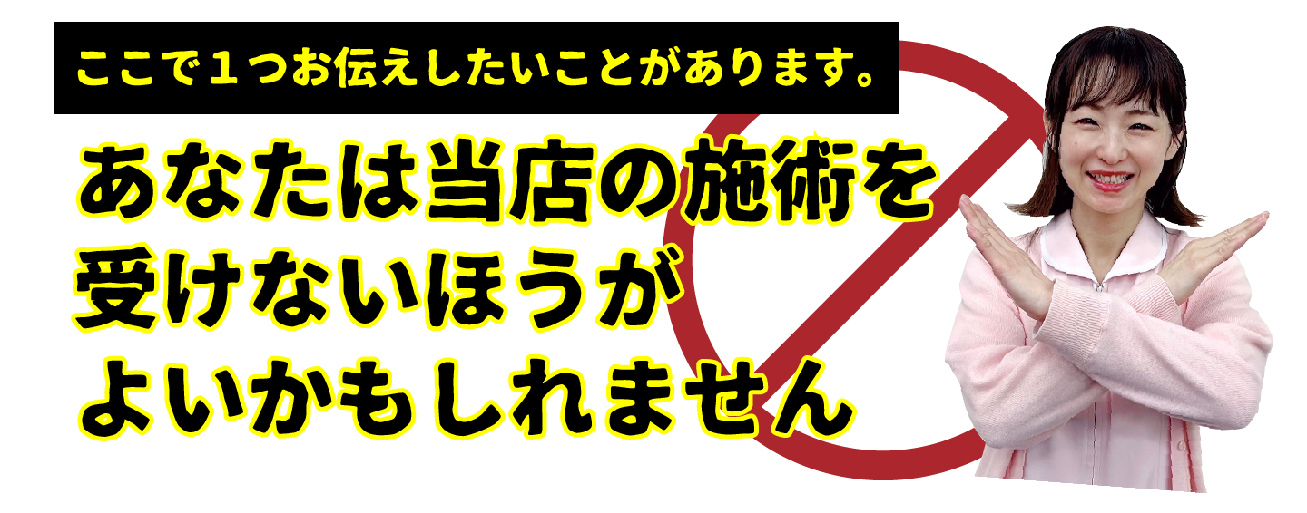 あなたは当店の施術を受けないほうがよいかもしれません